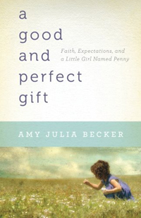 A Good and Perfect Gift- Faith, Expectations, and a Little Girl Named Penny by Amy Julia Becker