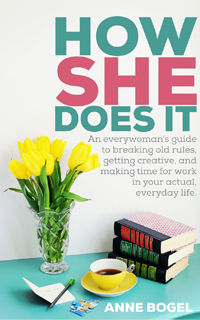 How She Does It- An everywoman's guide to breaking old rules, getting creative, and making time for work in your actual, everyday life by Anne Bogel